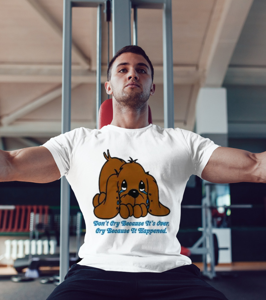 Don’t Cry Because It’s Over Cry Because It Happened Cute Crying Dog T-Shirt