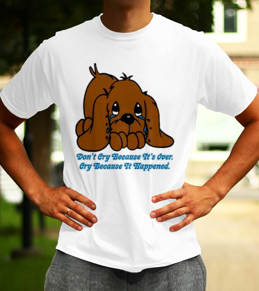 Don’t Cry Because It’s Over Cry Because It Happened Cute Crying Dog T-Shirt