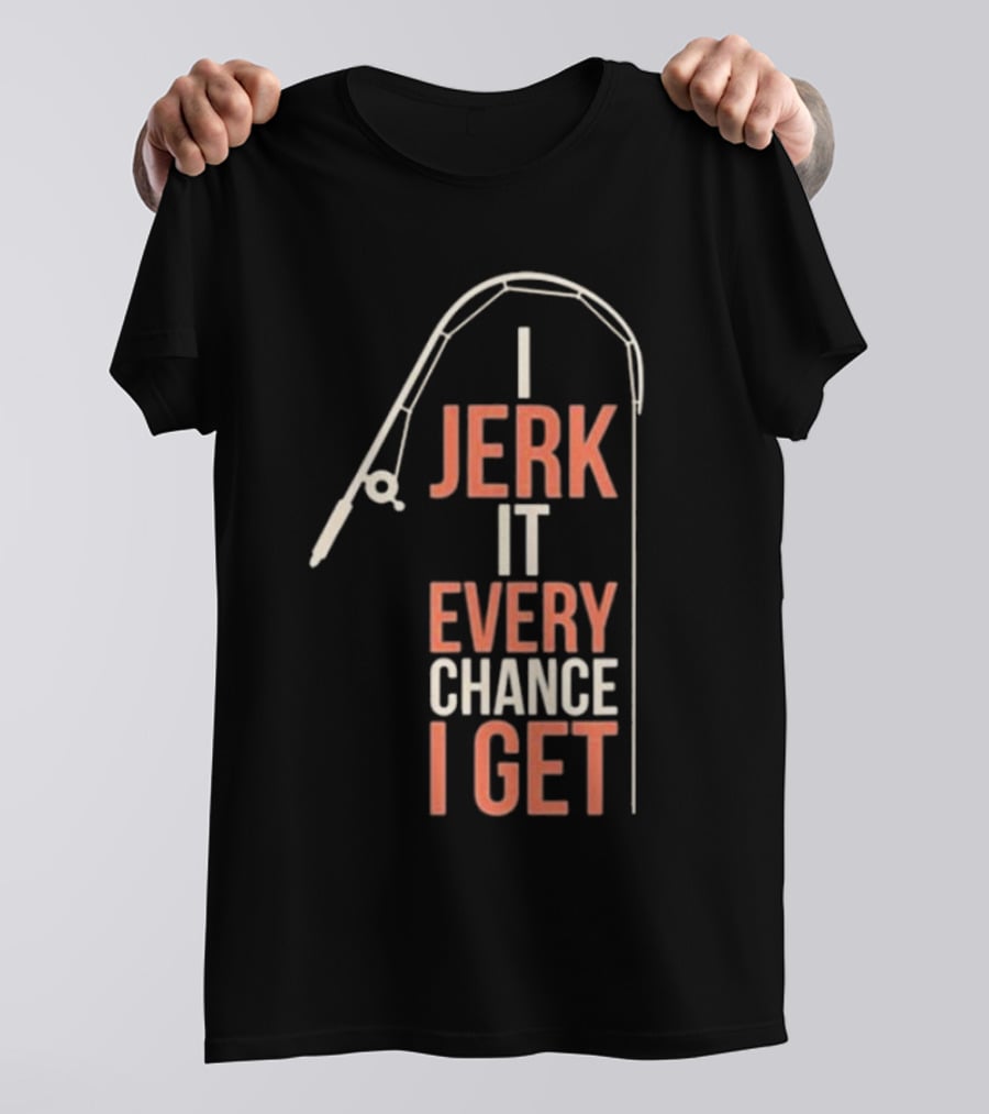 I Jerk It Every Chance I Get Fishing Rod Humorous Pun T-Shirt