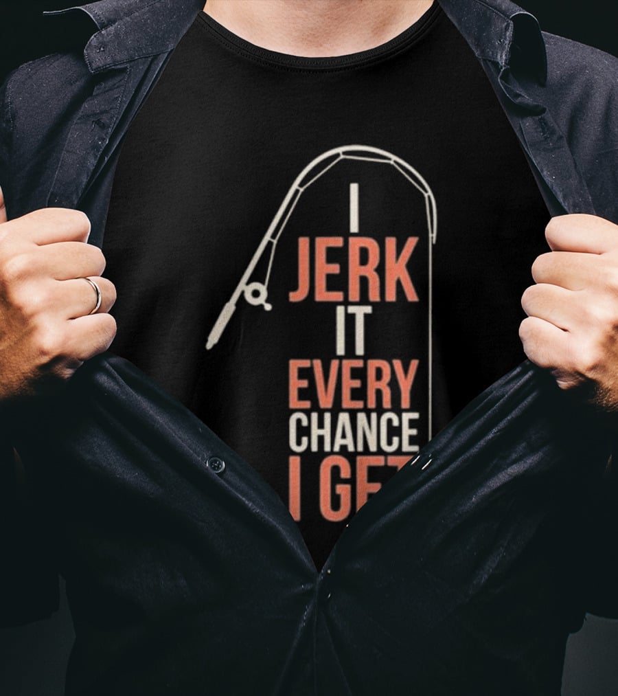 I Jerk It Every Chance I Get Fishing Rod Humorous Pun T-Shirt