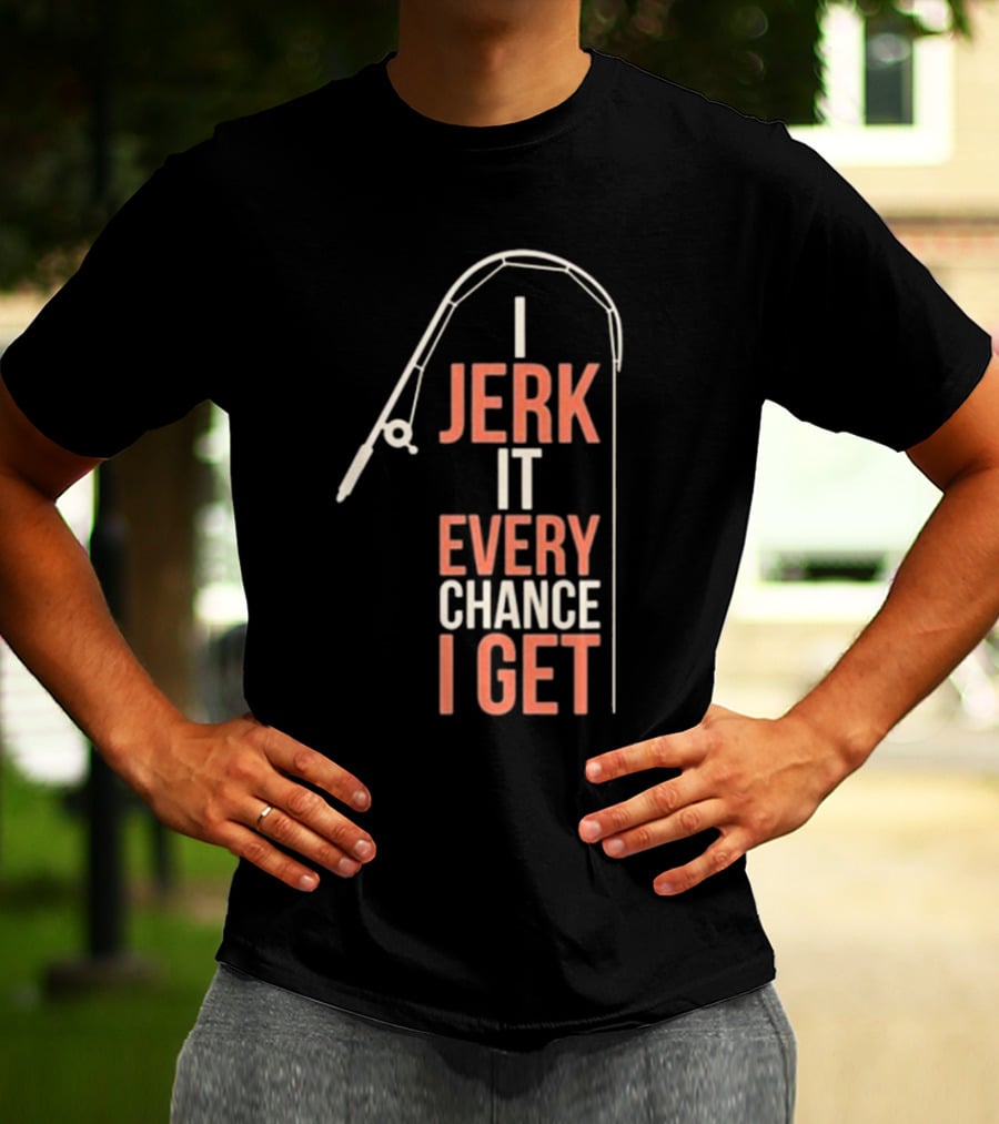 I Jerk It Every Chance I Get Fishing Rod Humorous Pun T-Shirt