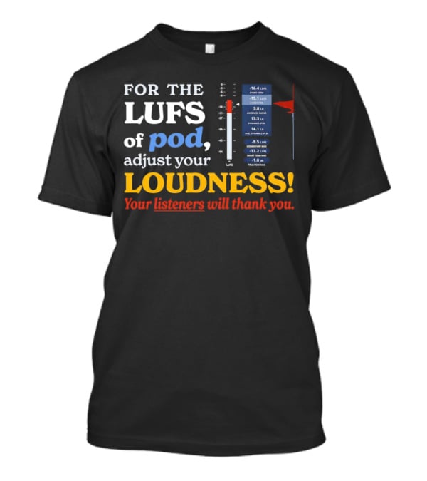 For The LUFS Of Pod Adjust Your Loudness Your Listeners Will Thank You Loudness Range True Peak Max T-Shirt