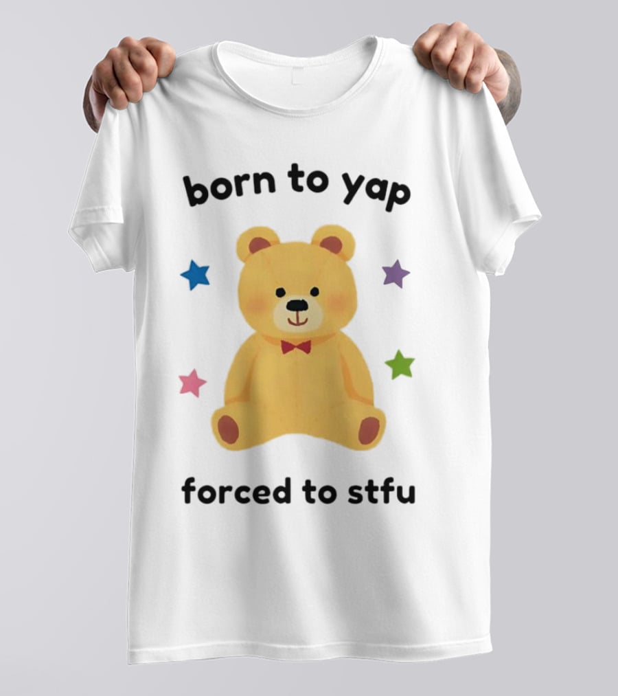 Born To Yap Forced To STFU Teddy Bear Stars T-Shirt