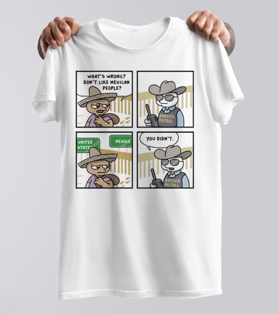 What's Wrong Don't Like Mexican People United States Mexico Border Patrol You Didn't Cartoon T-Shirt