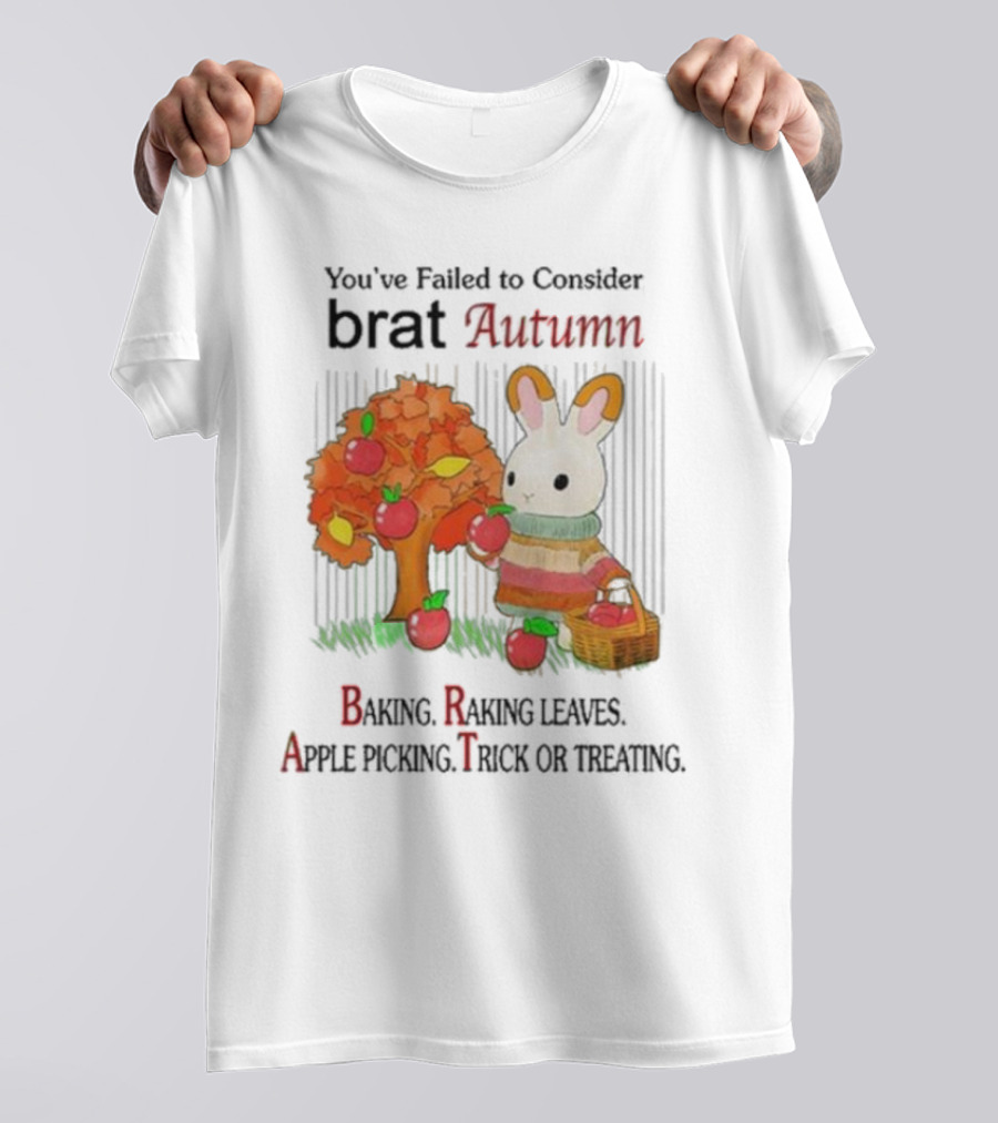 You’ve Failed To Consider Brat Autumn Baking Raking Leaves Apple Picking Trick Or Treating T-Shirt