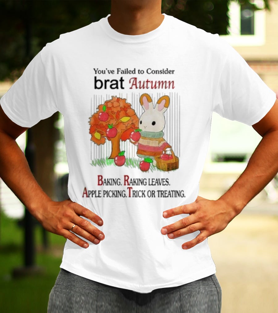 You’ve Failed To Consider Brat Autumn Baking Raking Leaves Apple Picking Trick Or Treating T-Shirt