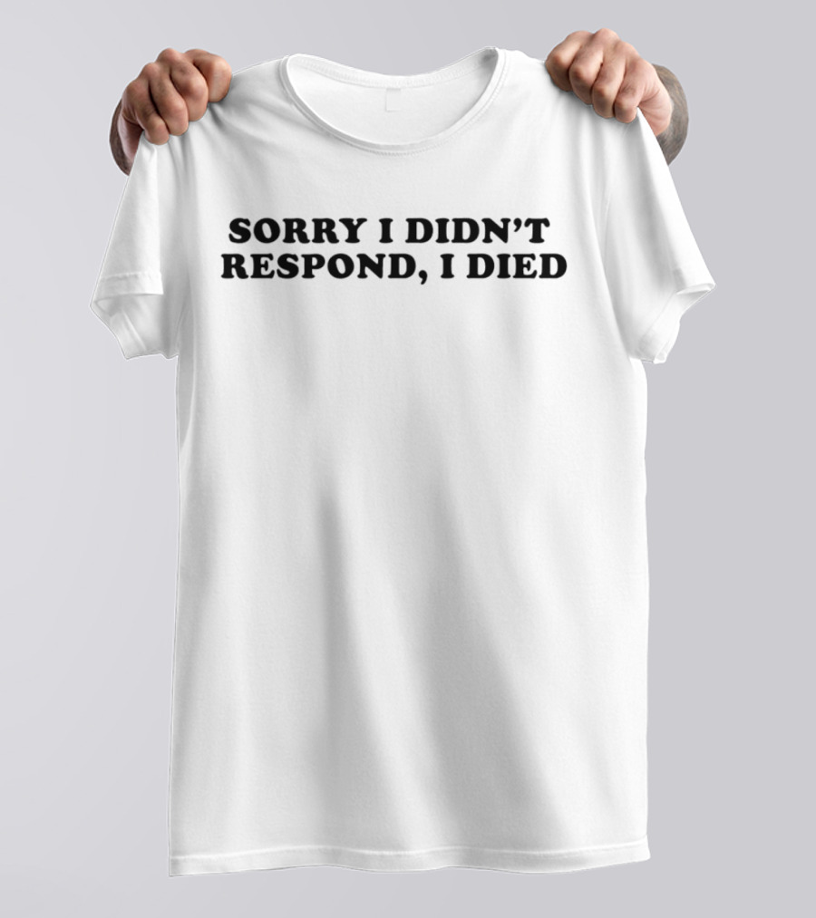 Sorry I Didn’t Respond, I Died T-Shirt