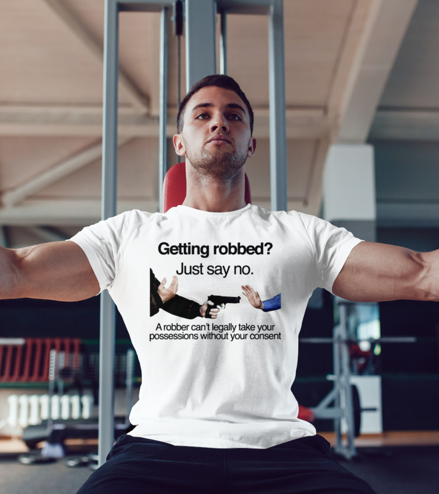 Getting Robbed Just Say No A Robber Can't Legally Take Your Possessions Without Your Consent T-Shirt