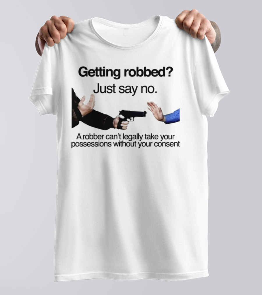 Getting Robbed Just Say No A Robber Can't Legally Take Your Possessions Without Your Consent T-Shirt