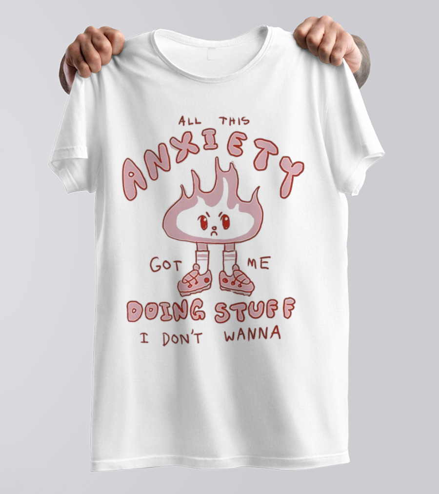 All This Anxiety Got Me Doing Stuff I Don’t Wanna Flame Character In Sneakers T-Shirt