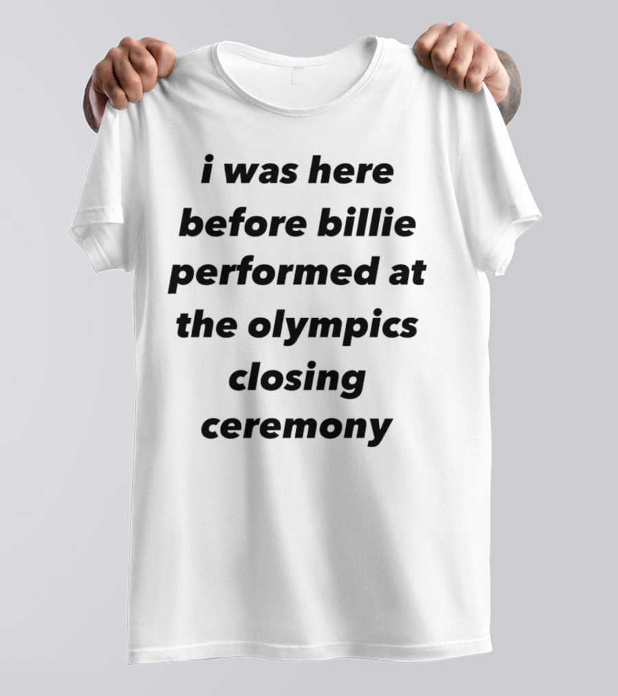 I Was Here Before Billie Performed At The Olympics Closing Ceremony T-Shirt