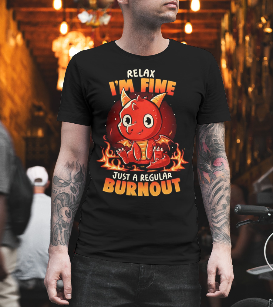 Relax I'm Fine Just A Regular Burnout Dragon Fiery Cartoon T-Shirt