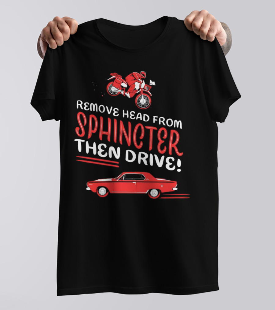 Remove Head From Sphincter Then Drive Motorbike Car T-Shirt