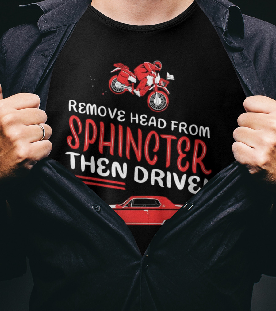 Remove Head From Sphincter Then Drive Motorbike Car T-Shirt