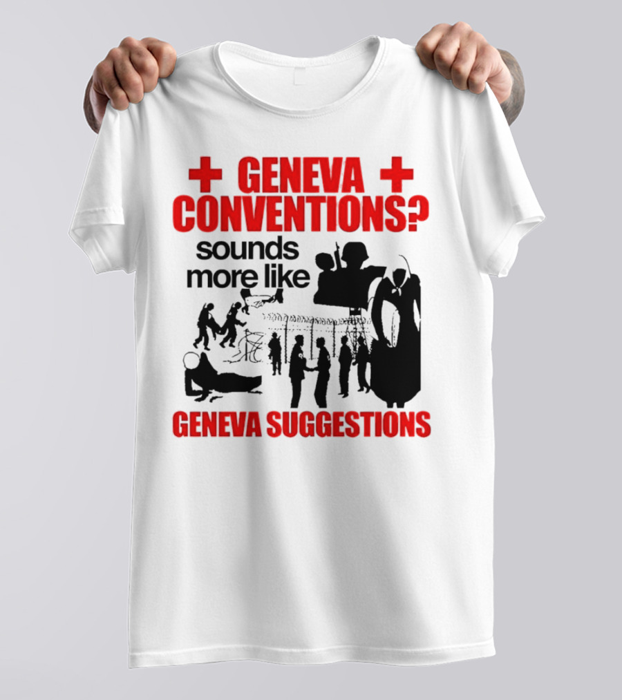 Geneva Conventions? Sounds More Like Geneva Suggestions T-Shirt