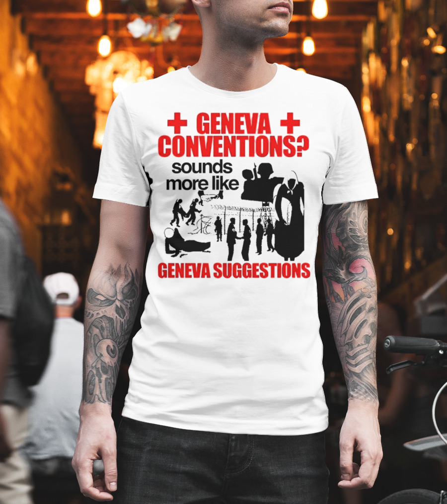 Geneva Conventions? Sounds More Like Geneva Suggestions T-Shirt