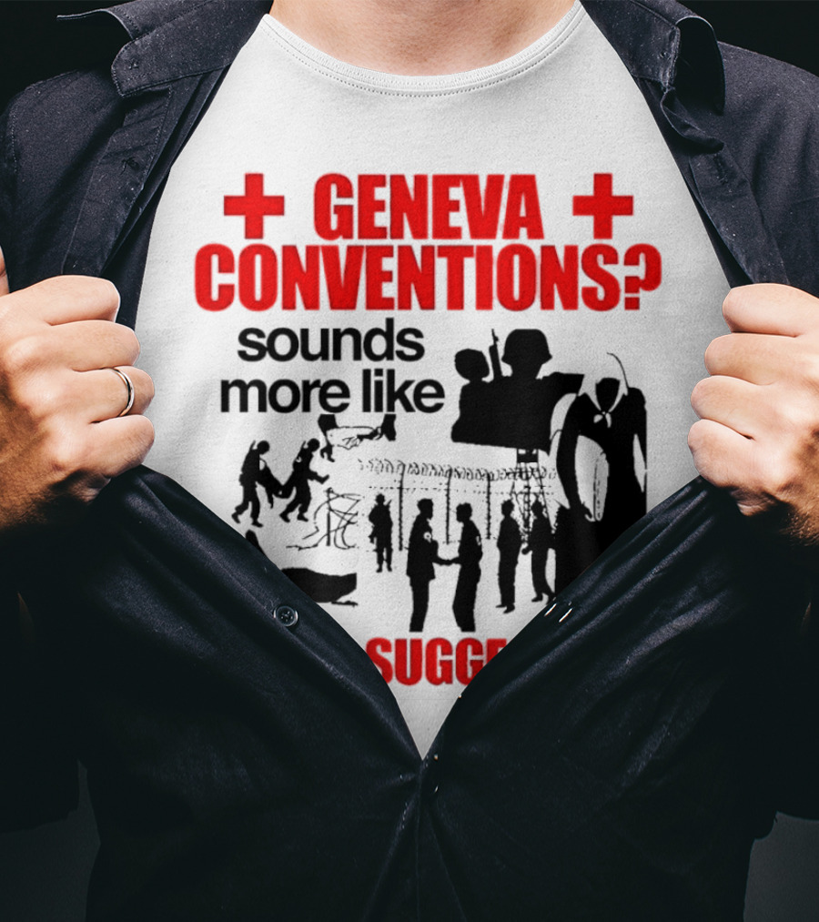 Geneva Conventions? Sounds More Like Geneva Suggestions T-Shirt