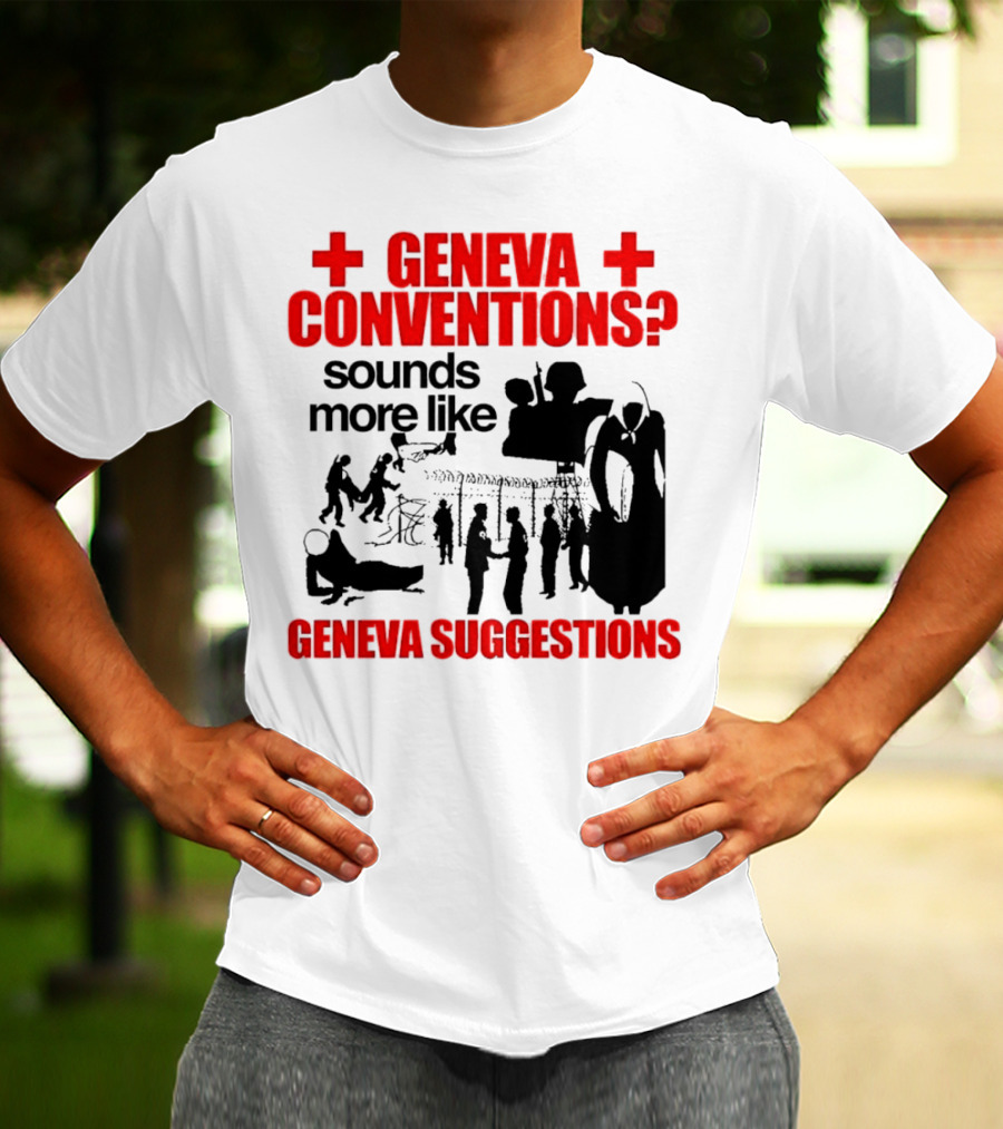 Geneva Conventions? Sounds More Like Geneva Suggestions T-Shirt