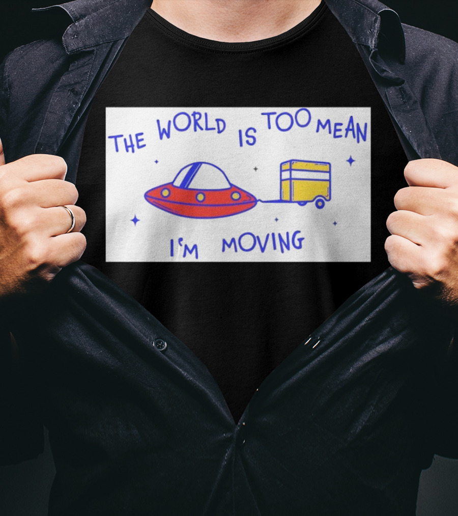 The World Is Too Mean I'm Moving UFO And Trailer T-Shirt