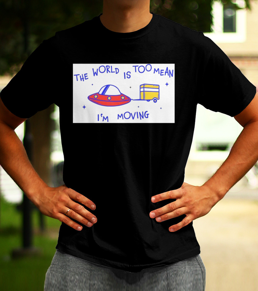 The World Is Too Mean I'm Moving UFO And Trailer T-Shirt