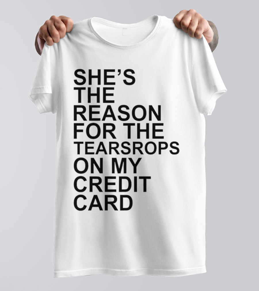 She’s The Reason For The Teardrops On My Credit Card T-Shirt