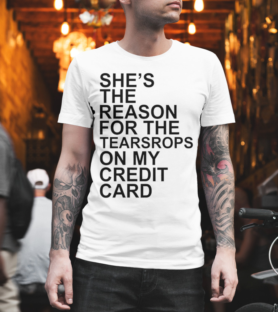 She’s The Reason For The Teardrops On My Credit Card T-Shirt