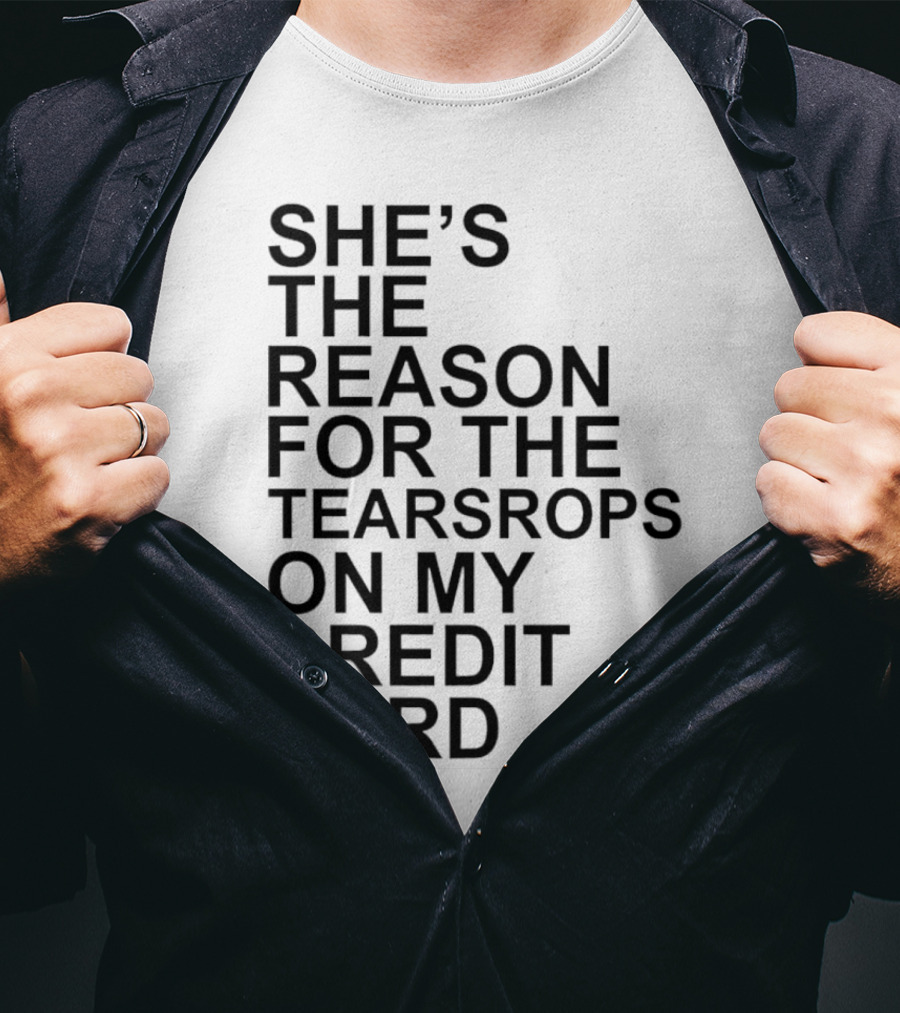 She’s The Reason For The Teardrops On My Credit Card T-Shirt