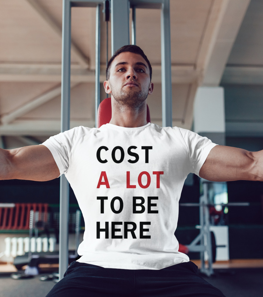 COST A LOT TO BE HERE T-Shirt