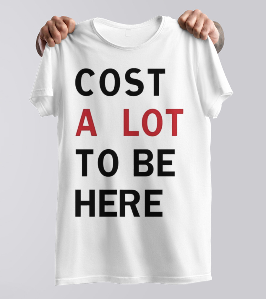 COST A LOT TO BE HERE T-Shirt