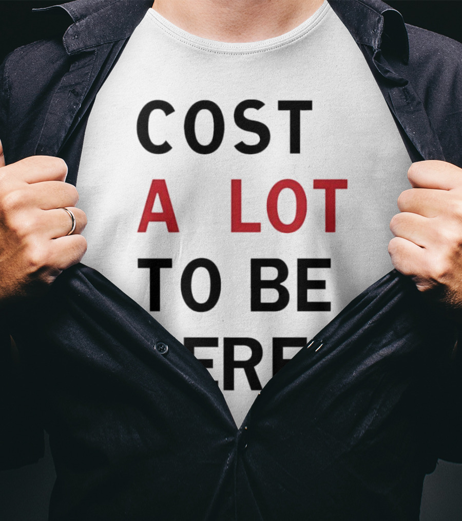 COST A LOT TO BE HERE T-Shirt