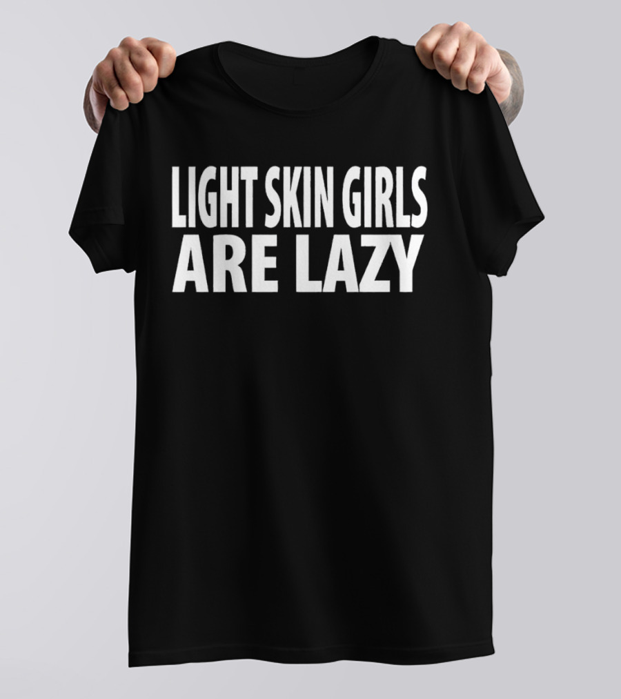 Light Skin Girls Are Lazy T-Shirt
