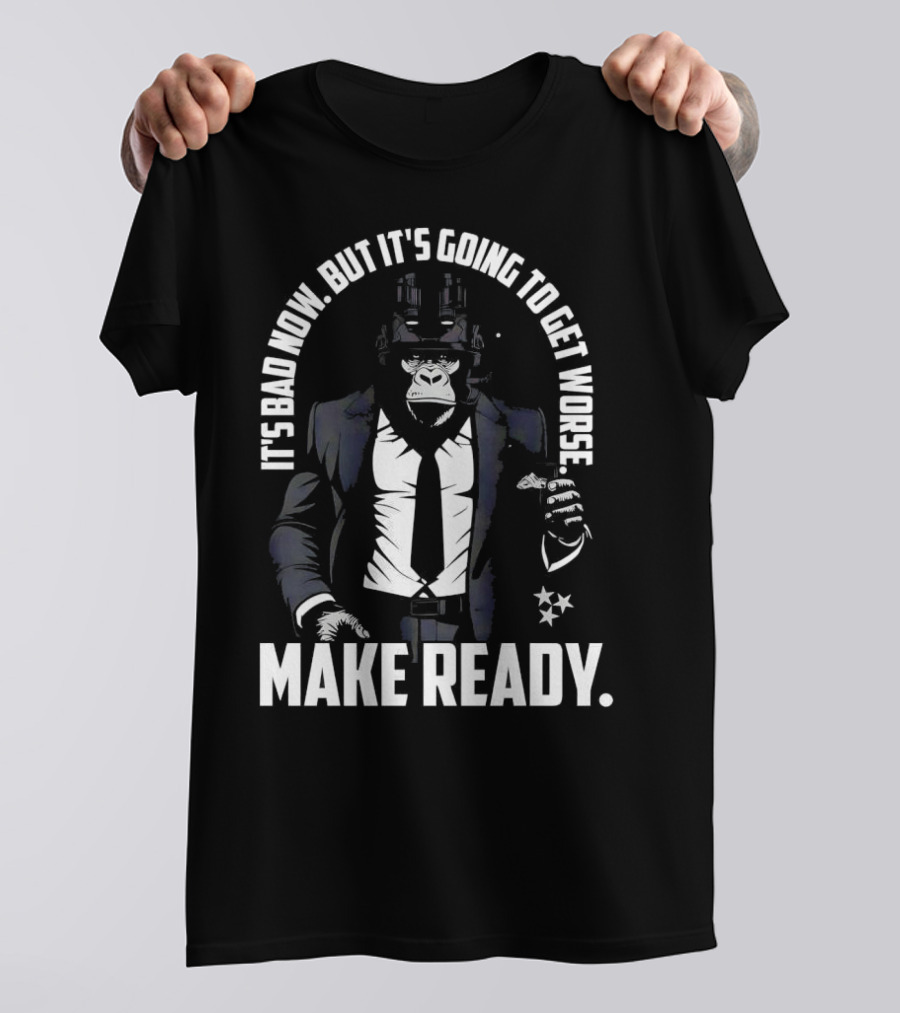 IT'S BAD NOW BUT IT'S GOING TO GET WORSE MAKE READY Gorilla In Suit Robotic Features T-Shirt