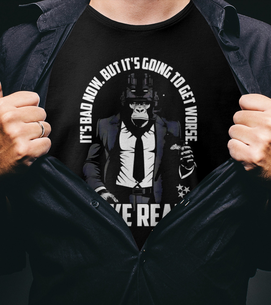 IT'S BAD NOW BUT IT'S GOING TO GET WORSE MAKE READY Gorilla In Suit Robotic Features T-Shirt
