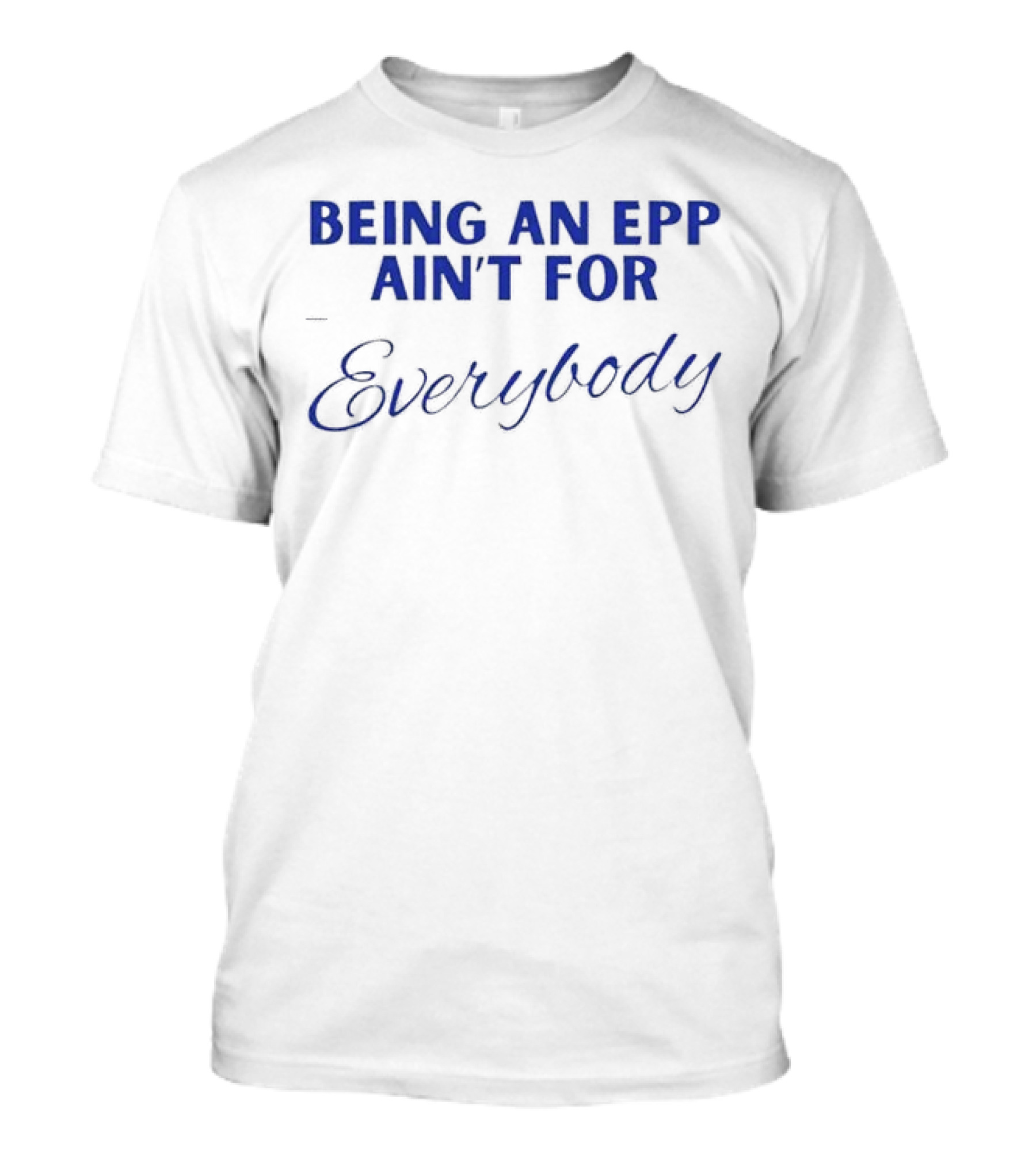 Being An Epp Ain’t For Everybody T-Shirt
