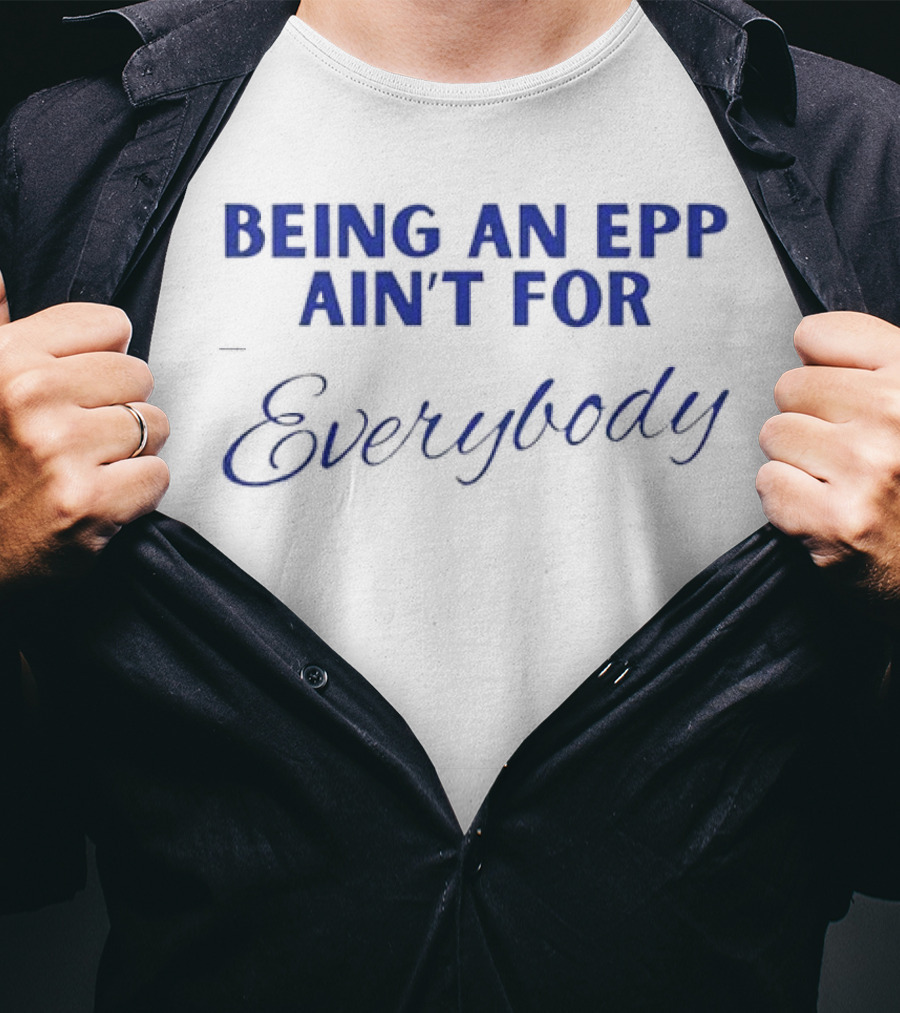Being An Epp Ain’t For Everybody T-Shirt