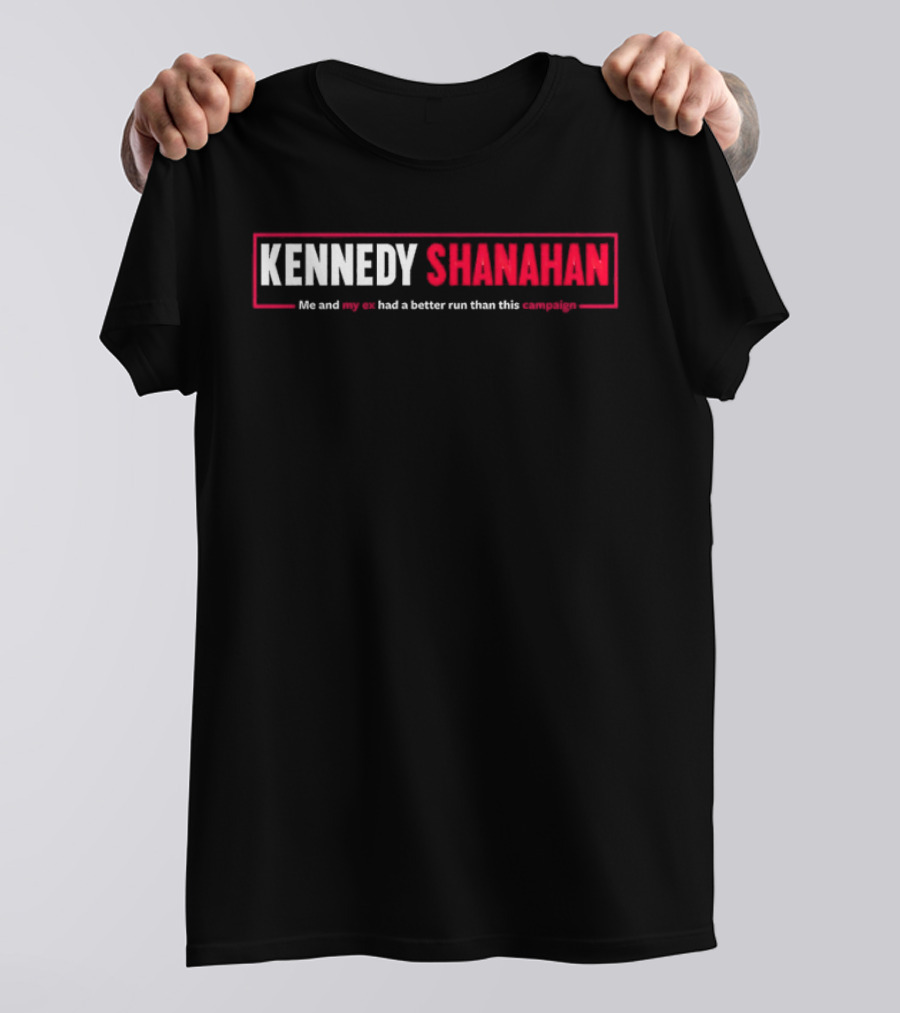 Kennedy Shanahan Me And My Ex Had A Better Run Than This Campaign T-Shirt