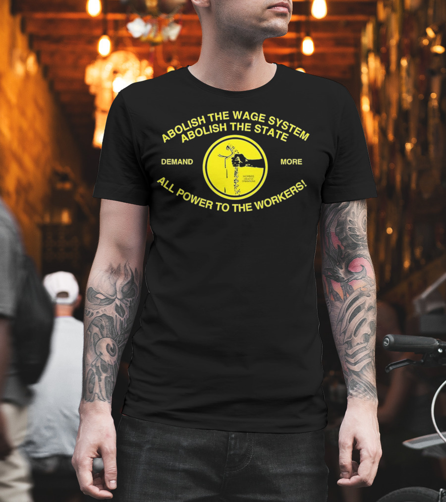 Abolish The Wage System Abolish The State All Power To The Workers Demand More Horses Oppress Drivers T-Shirt
