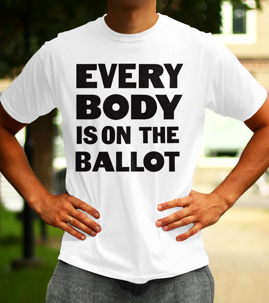 Every Body Is On The Ballot T-Shirt