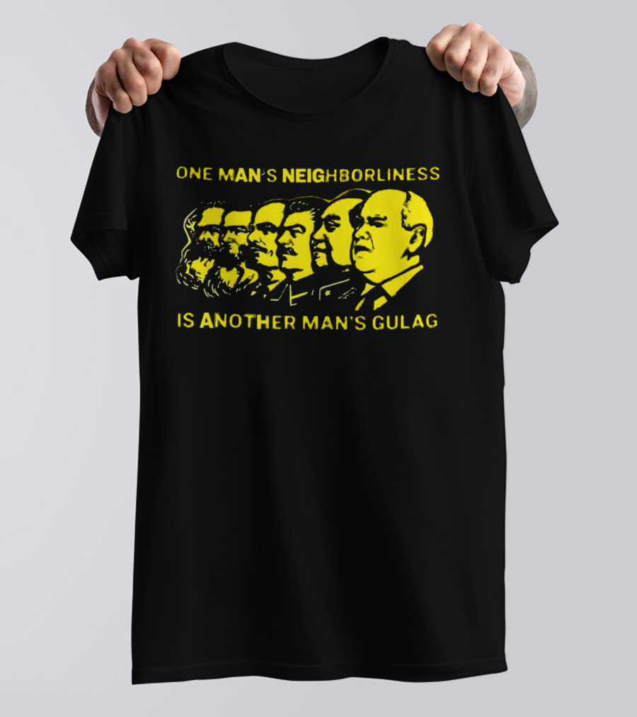 One Man’s Neighborliness Is Another Man’s Gulag Marx Lenin Stalin Mao Brezhnev Gorbachev T-Shirt