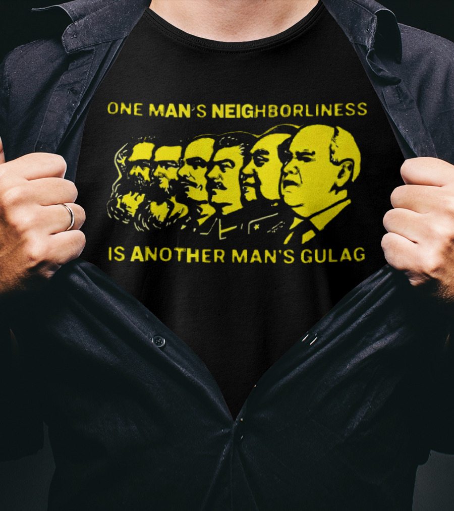 One Man’s Neighborliness Is Another Man’s Gulag Marx Lenin Stalin Mao Brezhnev Gorbachev T-Shirt