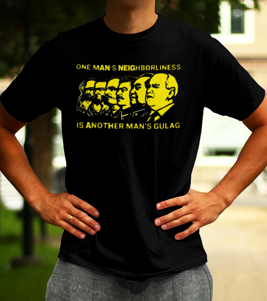 One Man’s Neighborliness Is Another Man’s Gulag Marx Lenin Stalin Mao Brezhnev Gorbachev T-Shirt