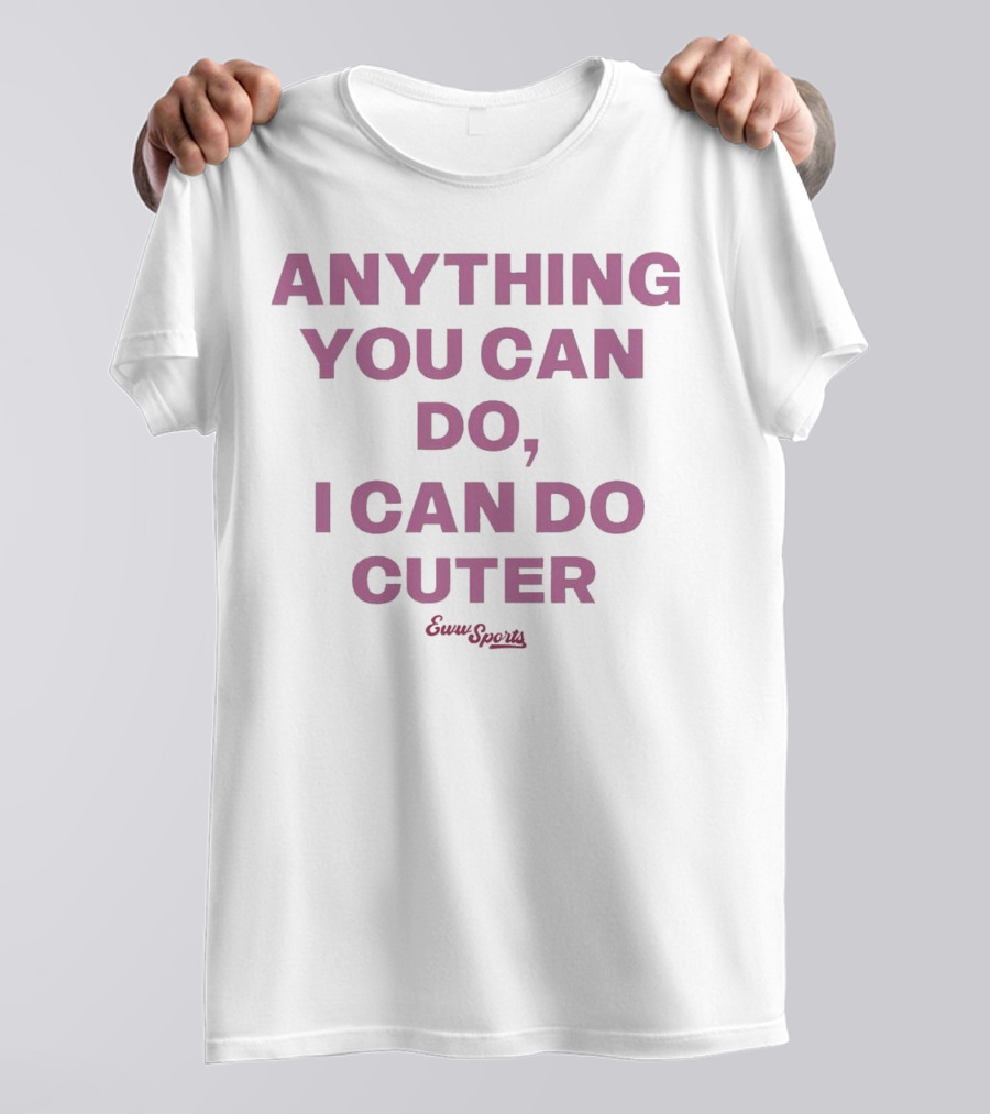 Anything You Can Do I Can Do Cuter Eww Sports T-Shirt