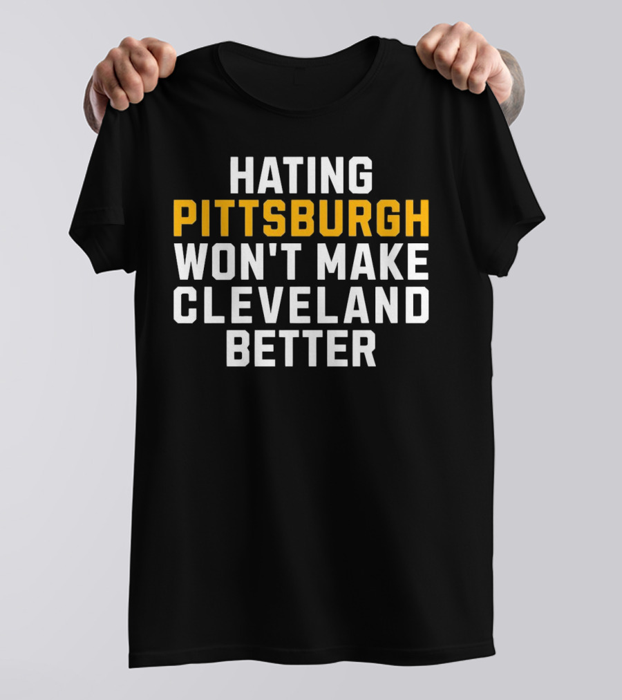Hating Pittsburgh Won’t Make Cleveland Better Rivalry T-Shirt