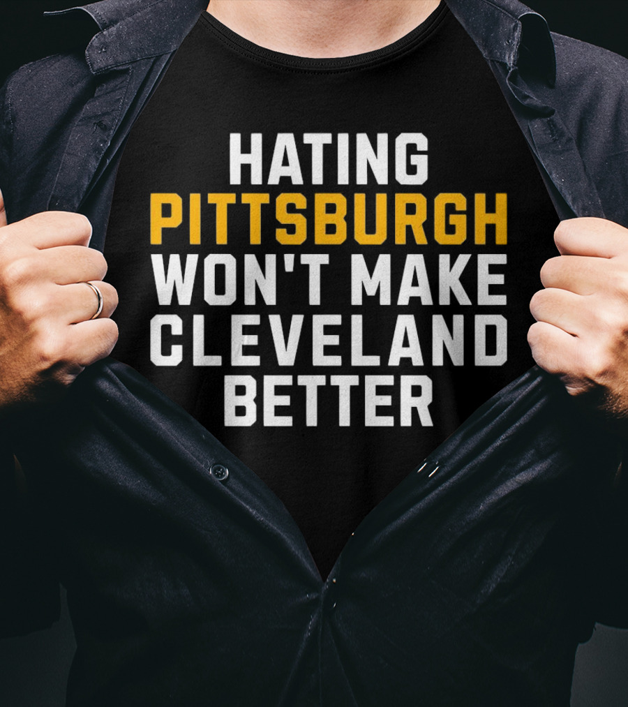 Hating Pittsburgh Won’t Make Cleveland Better Rivalry T-Shirt