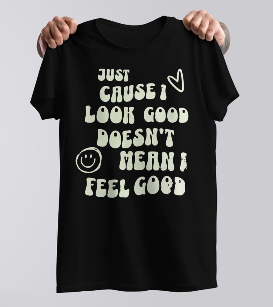 Just Cause I Look Good Heart And Smiley Face Doesn't Mean I Feel Good T-Shirt