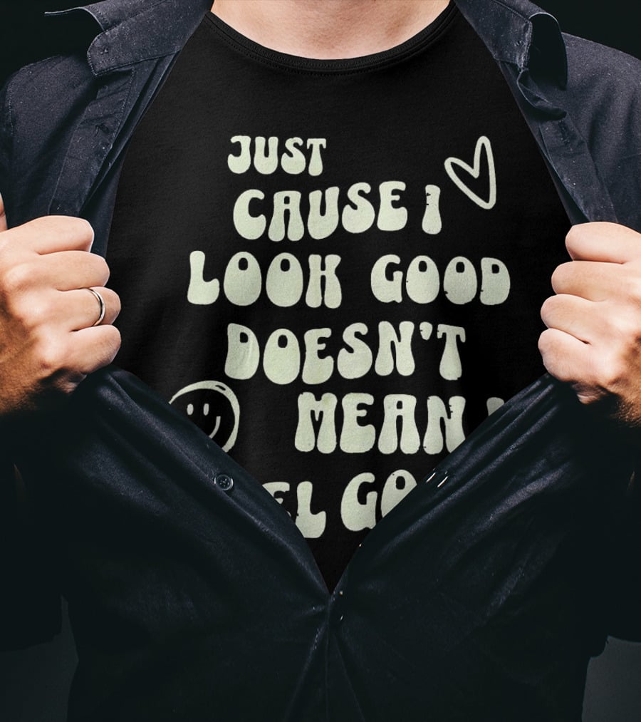 Just Cause I Look Good Heart And Smiley Face Doesn't Mean I Feel Good T-Shirt