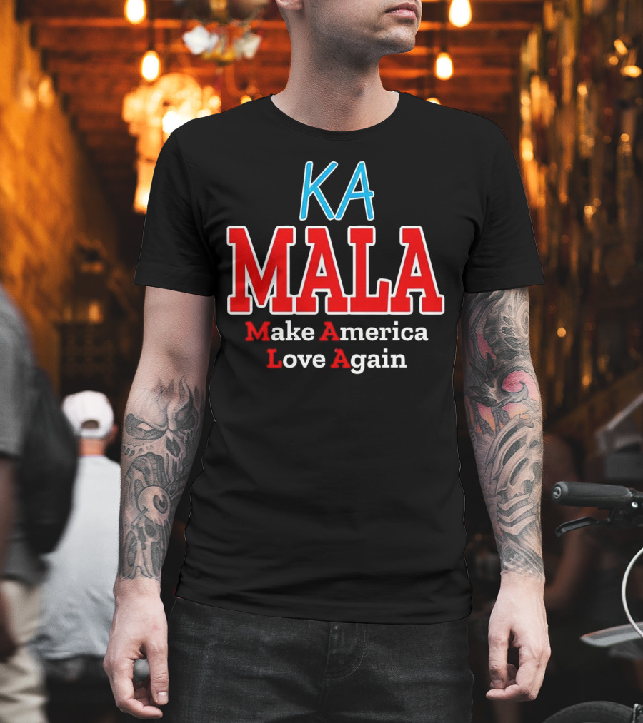 KA MALA Make America Love Again T-Shirt