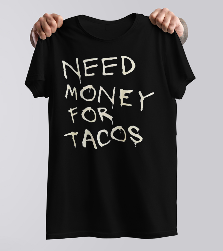 Need Money For Tacos T-Shirt