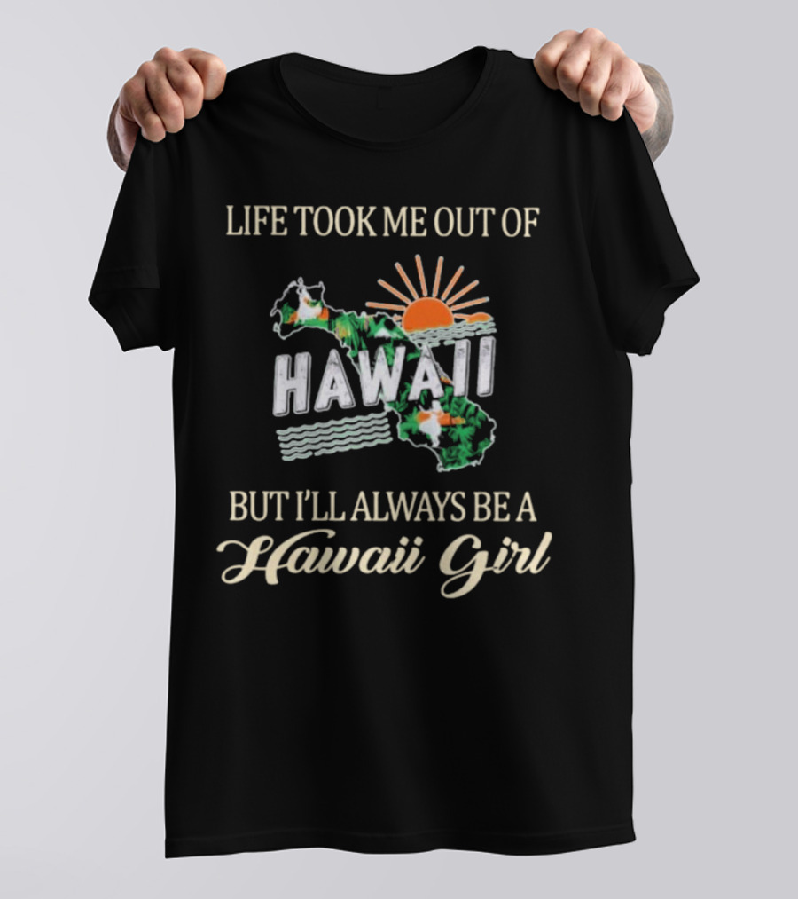 Life Took Me Out Of Hawaii But I’ll Always Be A Hawaii Girl Sun And Map T-Shirt