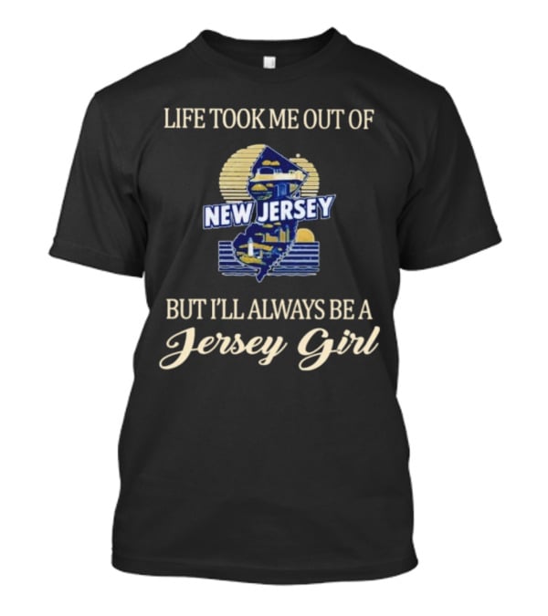 Life Took Me Out Of New Jersey But I’ll Always Be A Jersey Girl T-Shirt